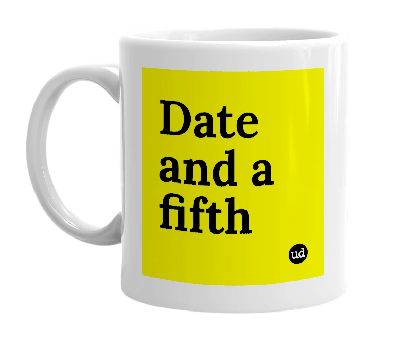 White mug with 'Date and a fifth' in bold black letters