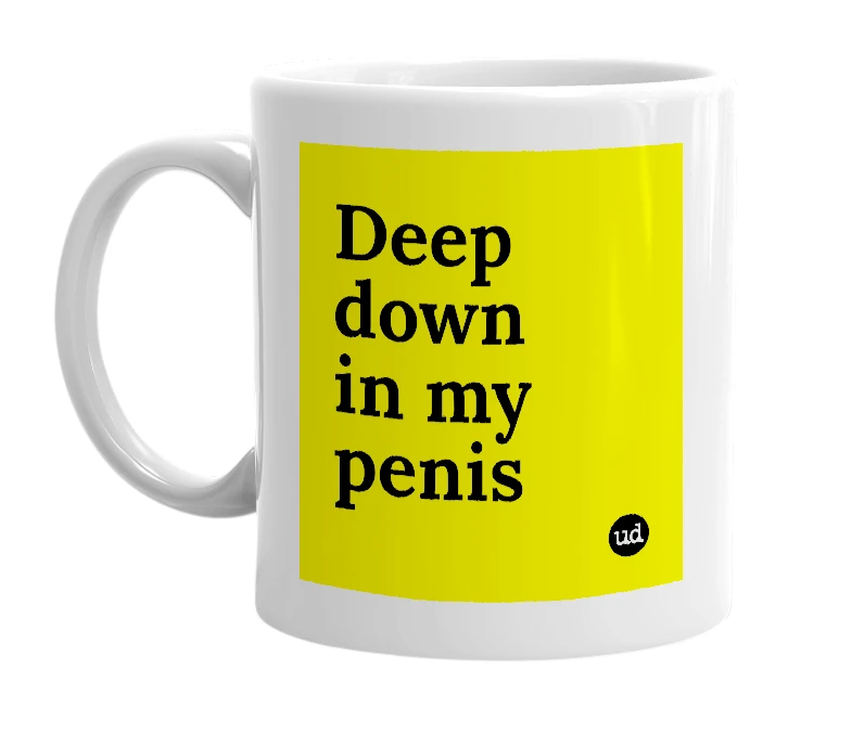 White mug with 'Deep down in my penis' in bold black letters