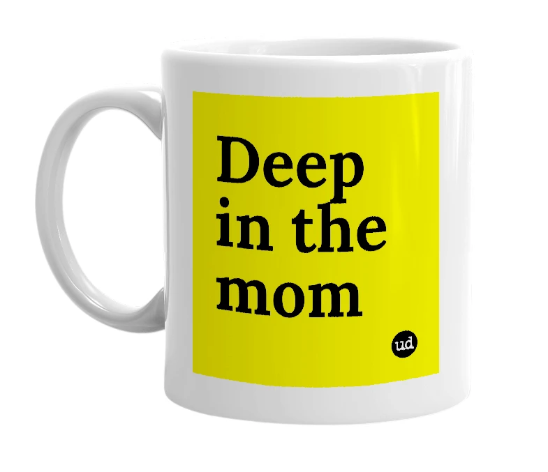 White mug with 'Deep in the mom' in bold black letters