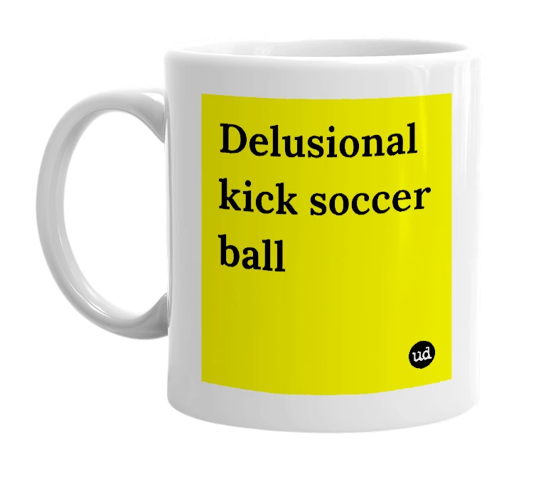 White mug with 'Delusional kick soccer ball' in bold black letters