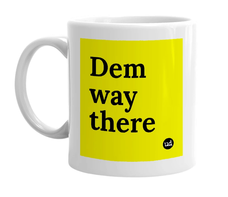 White mug with 'Dem way there' in bold black letters