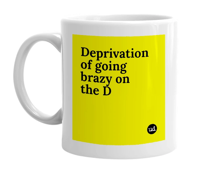 White mug with 'Deprivation of going brazy on the D' in bold black letters