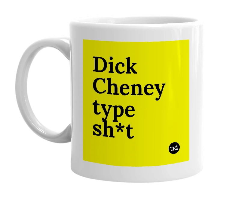 White mug with 'Dick Cheney type sh*t' in bold black letters