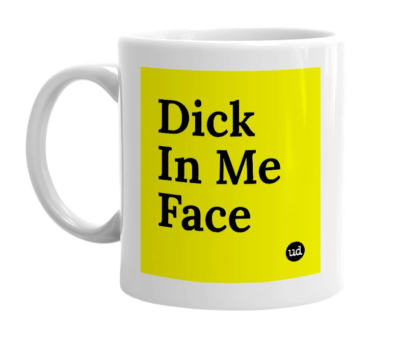 White mug with 'Dick In Me Face' in bold black letters