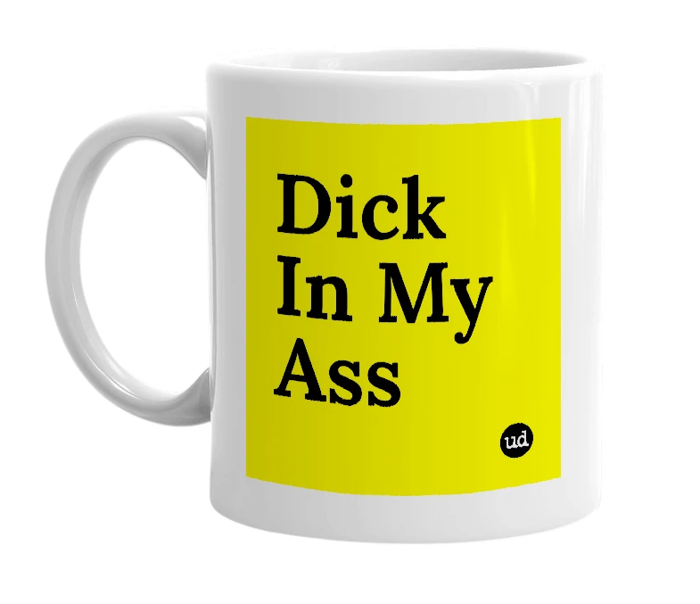 White mug with 'Dick In My Ass' in bold black letters