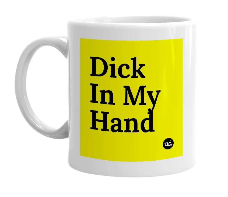 White mug with 'Dick In My Hand' in bold black letters