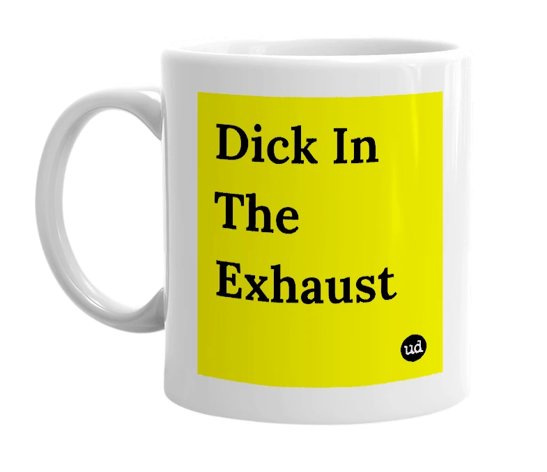 White mug with 'Dick In The Exhaust' in bold black letters