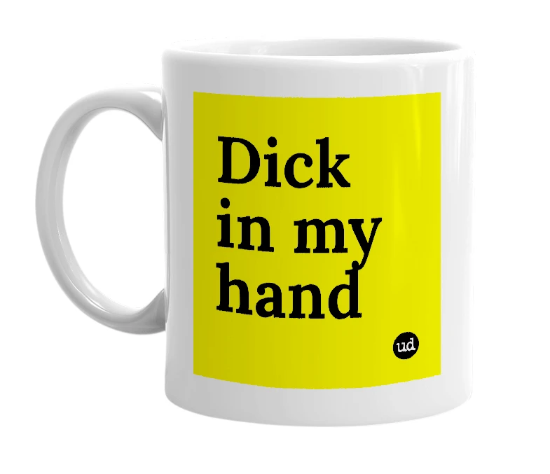 White mug with 'Dick in my hand' in bold black letters