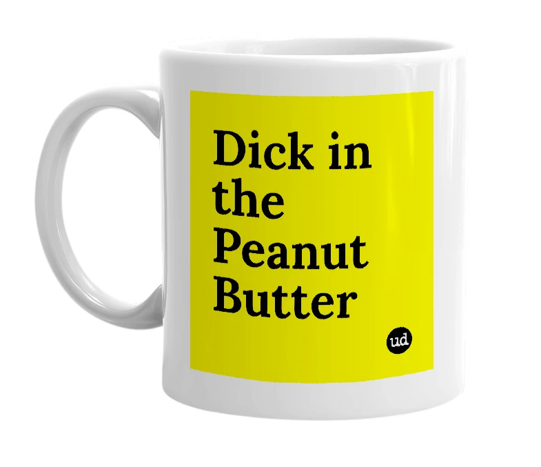 White mug with 'Dick in the Peanut Butter' in bold black letters