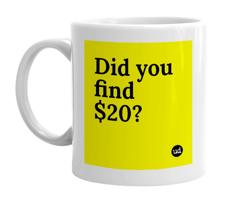 White mug with 'Did you find $20?' in bold black letters