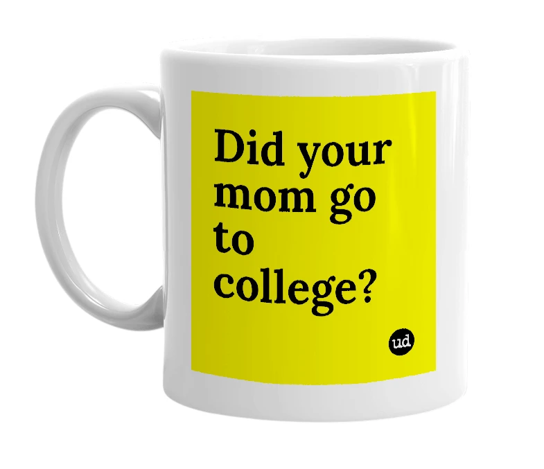 White mug with 'Did your mom go to college?' in bold black letters