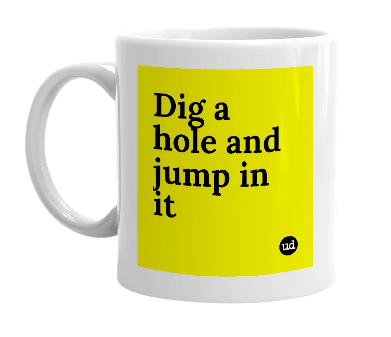White mug with 'Dig a hole and jump in it' in bold black letters