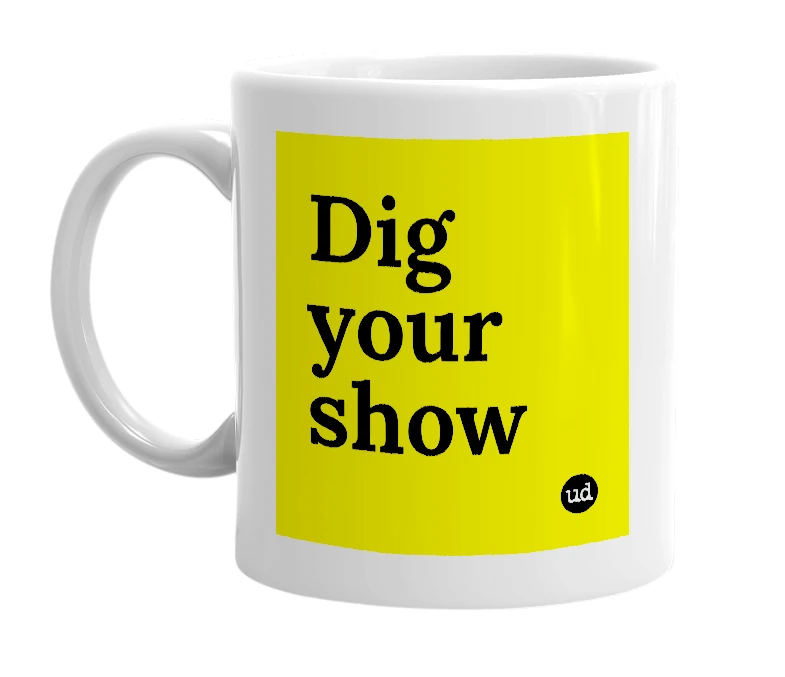 White mug with 'Dig your show' in bold black letters