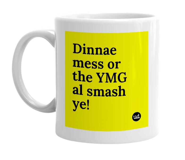 White mug with 'Dinnae mess or the YMG al smash ye!' in bold black letters