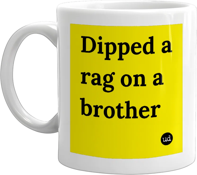 Dipped a rag on a brother front