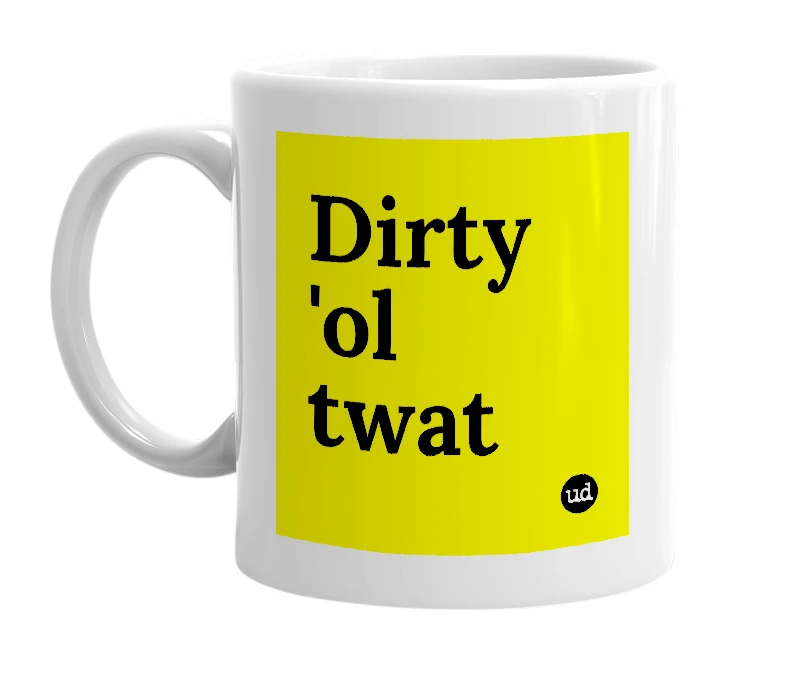 White mug with 'Dirty 'ol twat' in bold black letters