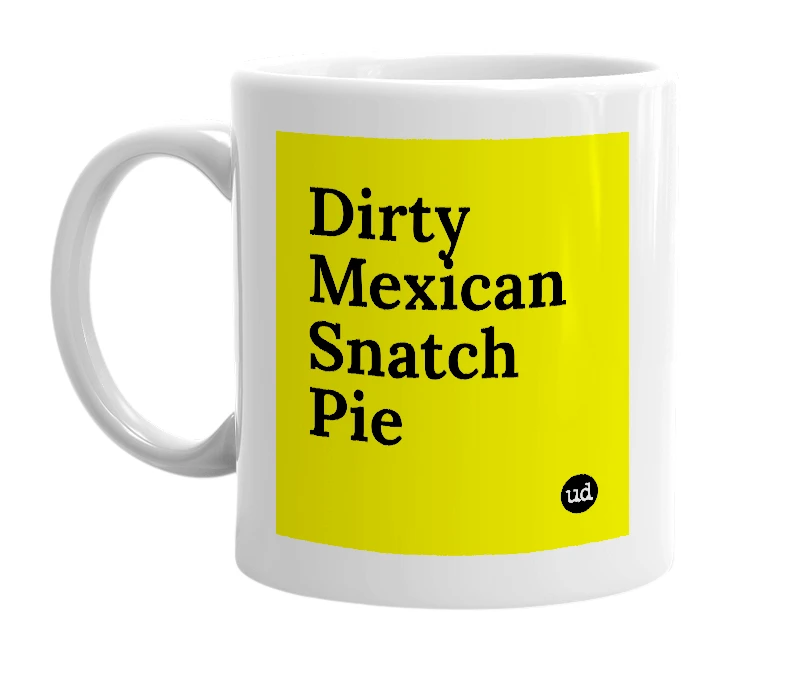 White mug with 'Dirty Mexican Snatch Pie' in bold black letters