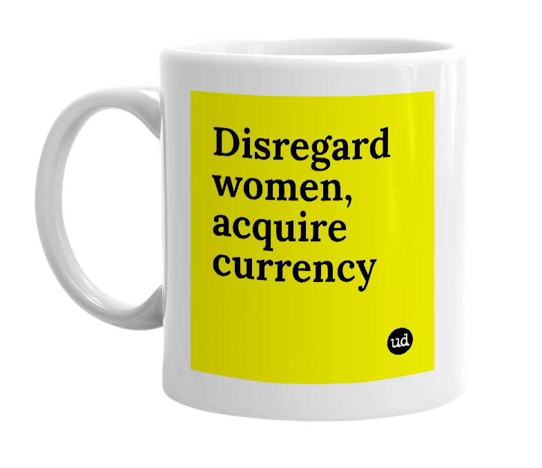 White mug with 'Disregard women, acquire currency' in bold black letters