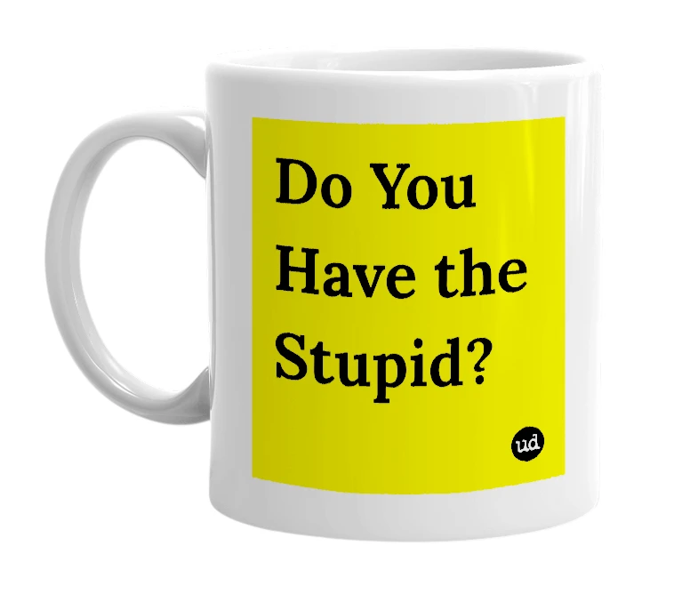 White mug with 'Do You Have the Stupid?' in bold black letters