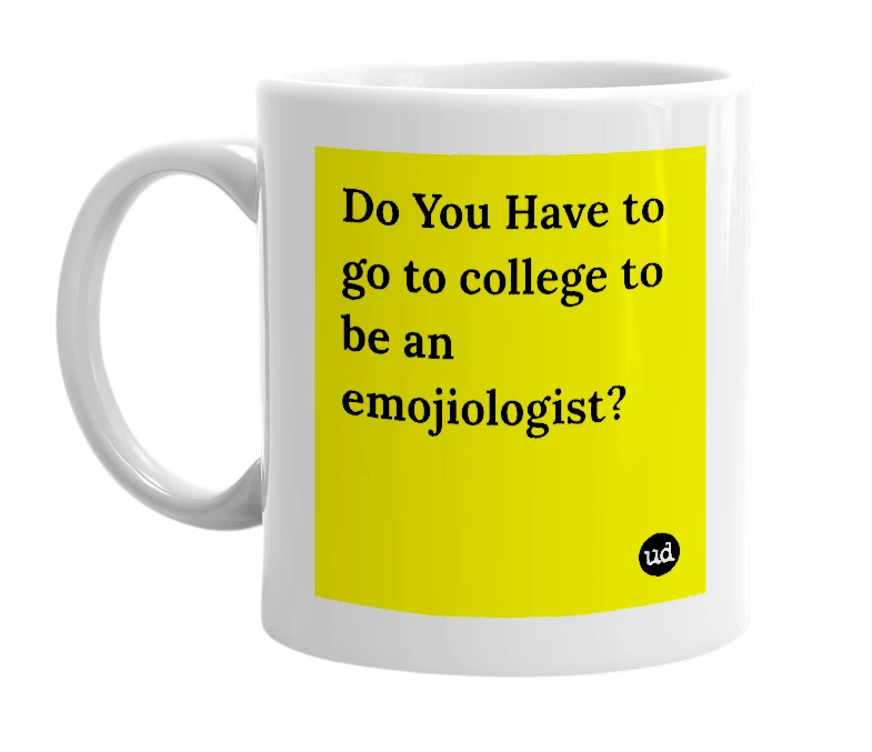 White mug with 'Do You Have to go to college to be an emojiologist?' in bold black letters