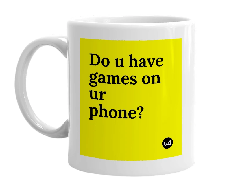 White mug with 'Do u have games on ur phone?' in bold black letters