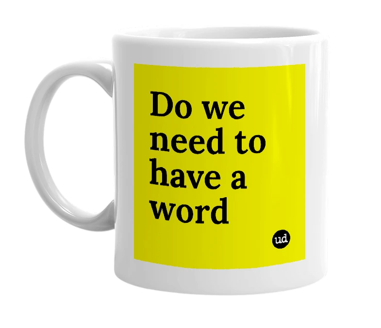 White mug with 'Do we need to have a word' in bold black letters
