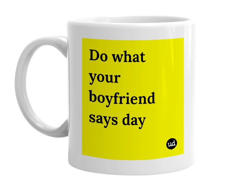 White mug with 'Do what your boyfriend says day' in bold black letters