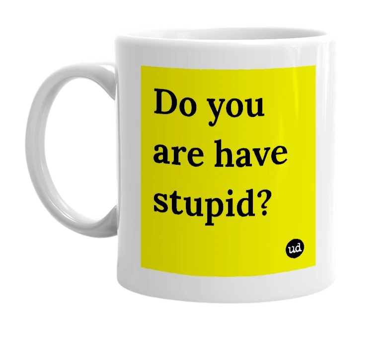 White mug with 'Do you are have stupid?' in bold black letters