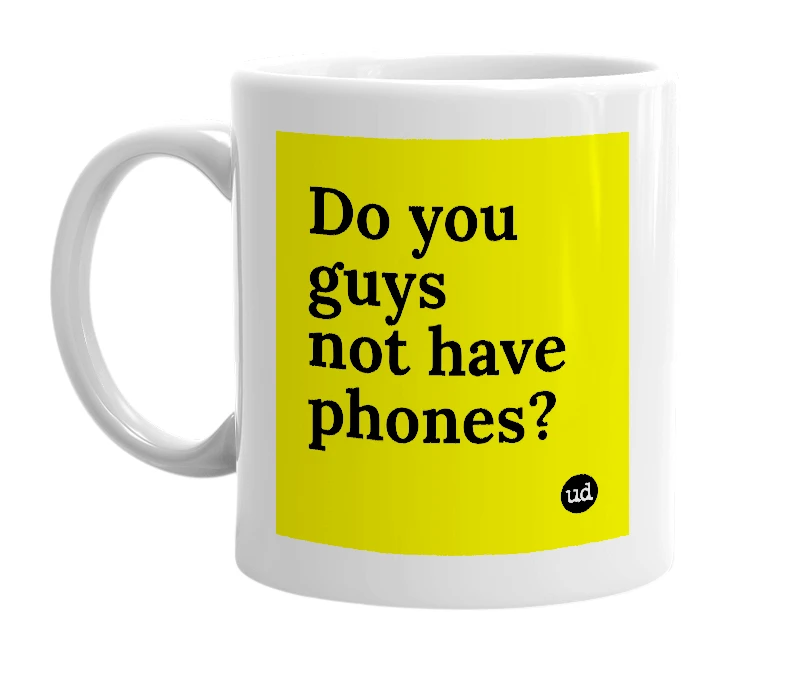 White mug with 'Do you guys not have phones?' in bold black letters