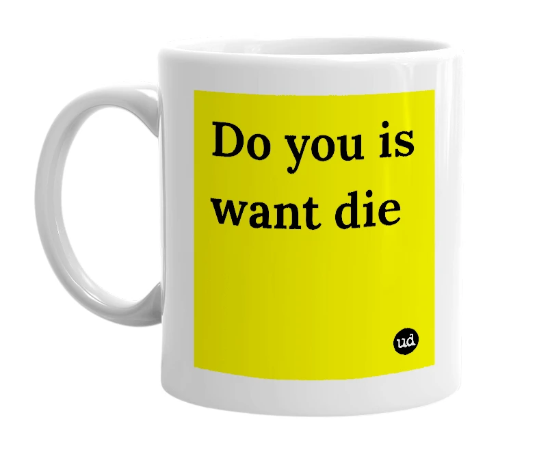 White mug with 'Do you is want die' in bold black letters