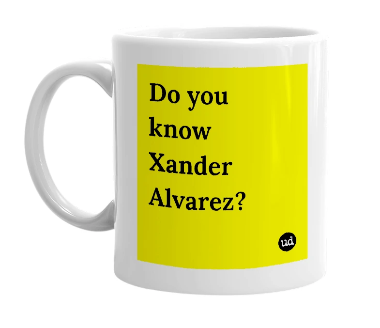 White mug with 'Do you know Xander Alvarez?' in bold black letters