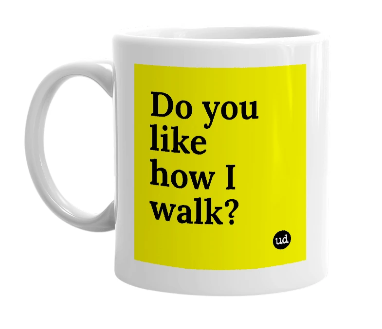 White mug with 'Do you like how I walk?' in bold black letters