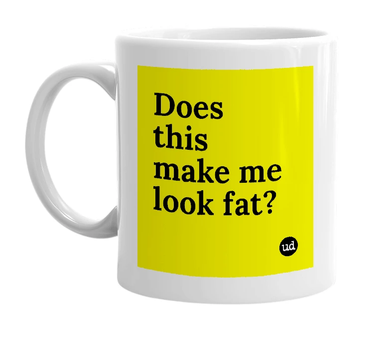 White mug with 'Does this make me look fat?' in bold black letters