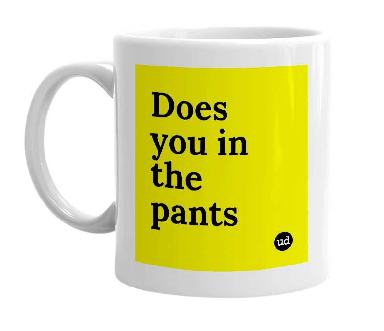White mug with 'Does you in the pants' in bold black letters