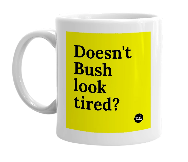 White mug with 'Doesn't Bush look tired?' in bold black letters