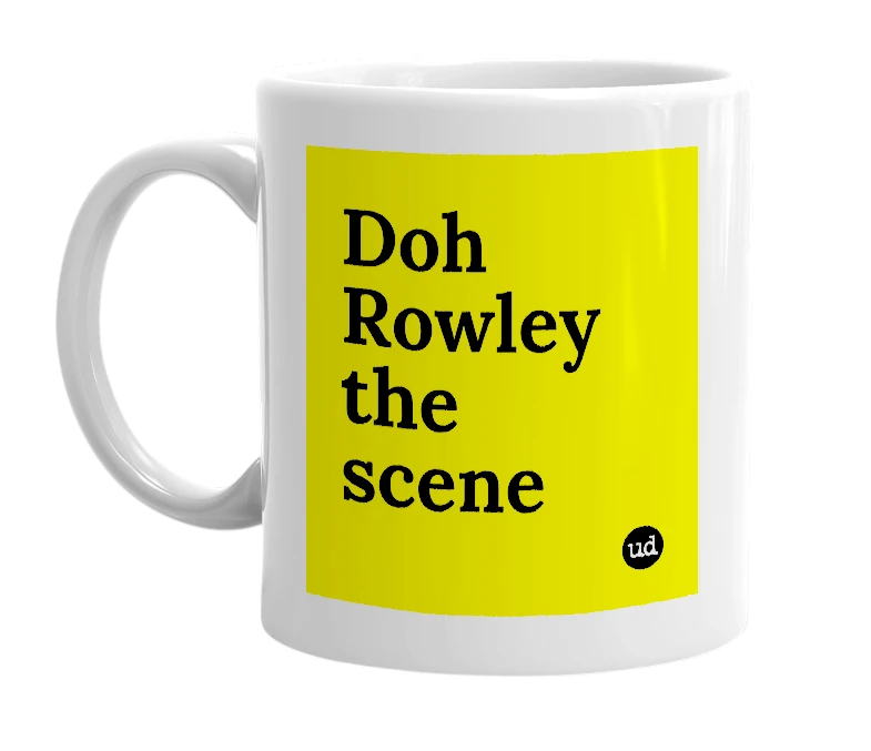 White mug with 'Doh Rowley the scene' in bold black letters