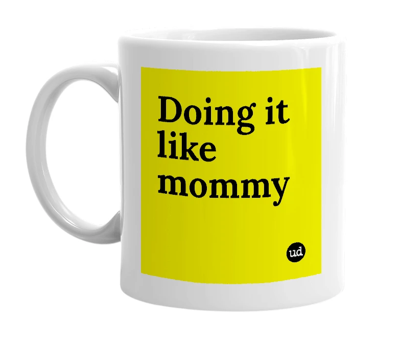 White mug with 'Doing it like mommy' in bold black letters