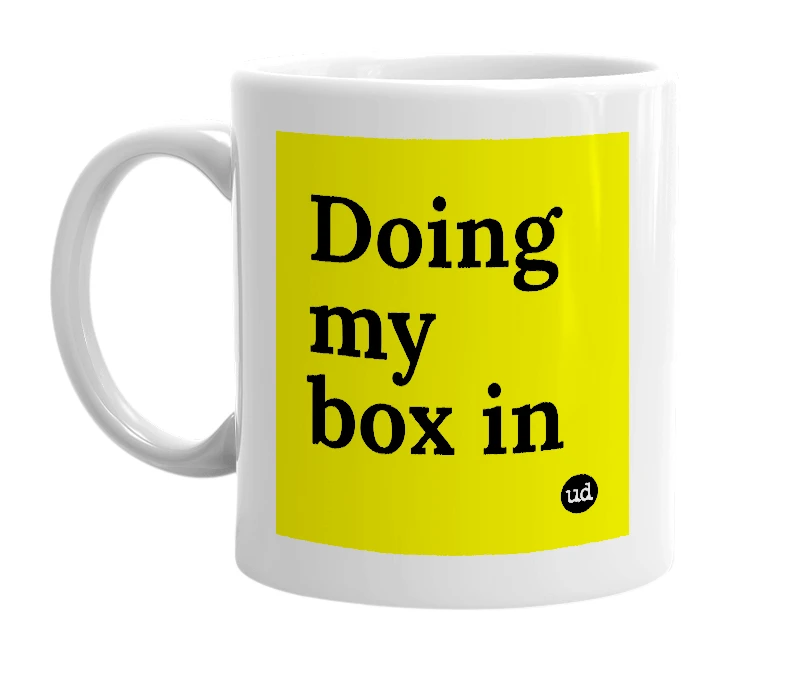 White mug with 'Doing my box in' in bold black letters