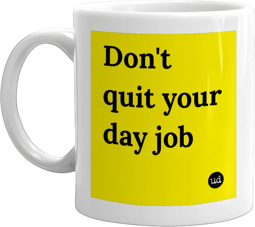 Don't quit your day job front