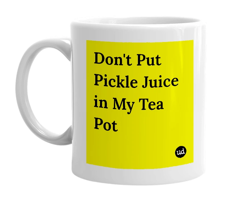 White mug with 'Don't Put Pickle Juice in My Tea Pot' in bold black letters