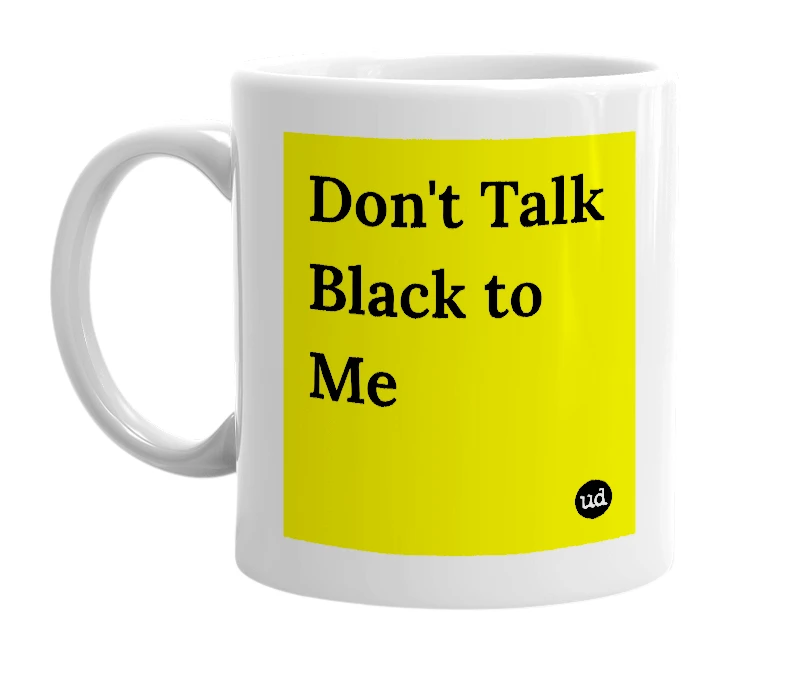 White mug with 'Don't Talk Black to Me' in bold black letters