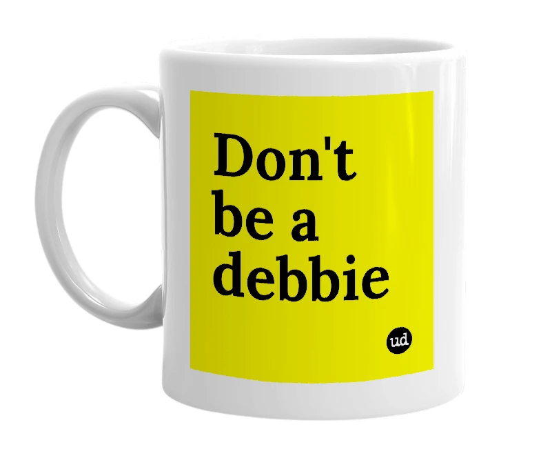 White mug with 'Don't be a debbie' in bold black letters