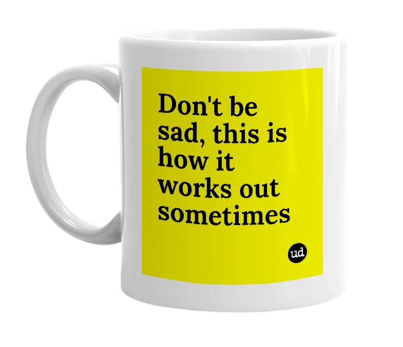 White mug with 'Don't be sad, this is how it works out sometimes' in bold black letters