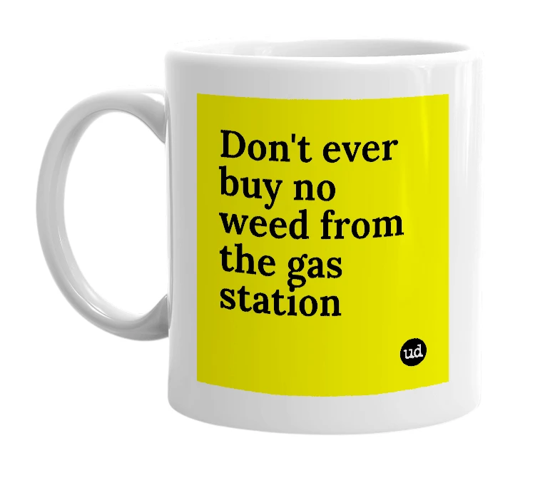 White mug with 'Don't ever buy no weed from the gas station' in bold black letters