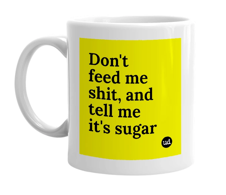 White mug with 'Don't feed me shit, and tell me it's sugar' in bold black letters