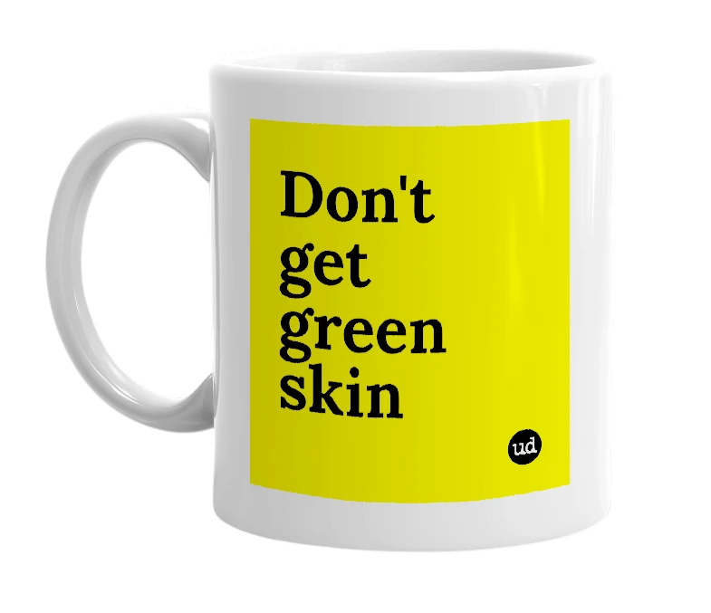 White mug with 'Don't get green skin' in bold black letters