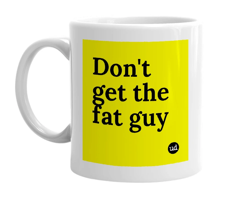 White mug with 'Don't get the fat guy' in bold black letters