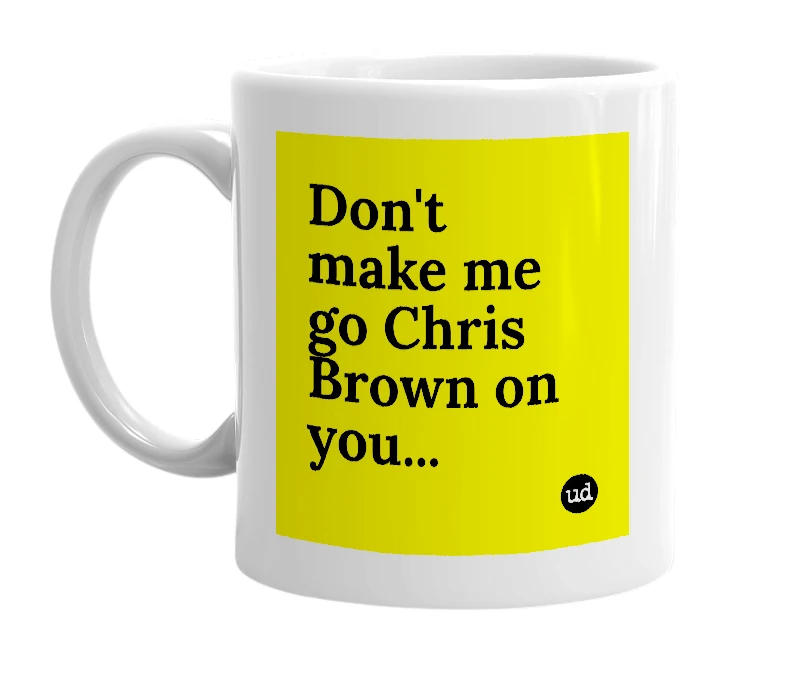 White mug with 'Don't make me go Chris Brown on you...' in bold black letters