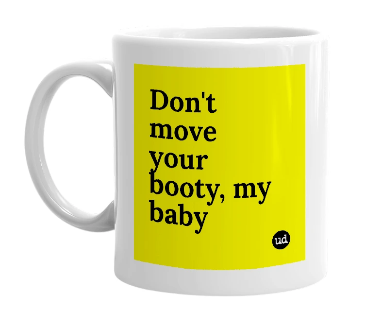 White mug with 'Don't move your booty, my baby' in bold black letters
