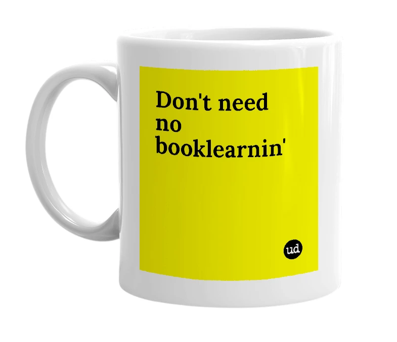 White mug with 'Don't need no booklearnin'' in bold black letters